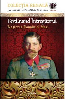 eBook - Ferdinand Întregitorul – Nașterea României Mari - Boerescu Dan-Silviu