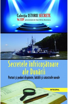 Secretele înfricoșătoare ale Dunării. Porturi și poduri dispărute, bătălii și catastrofe navale - Boerescu Dan-Silviu